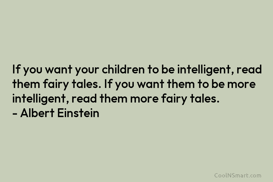 If you want your children to be intelligent, read them fairy tales. If you want...