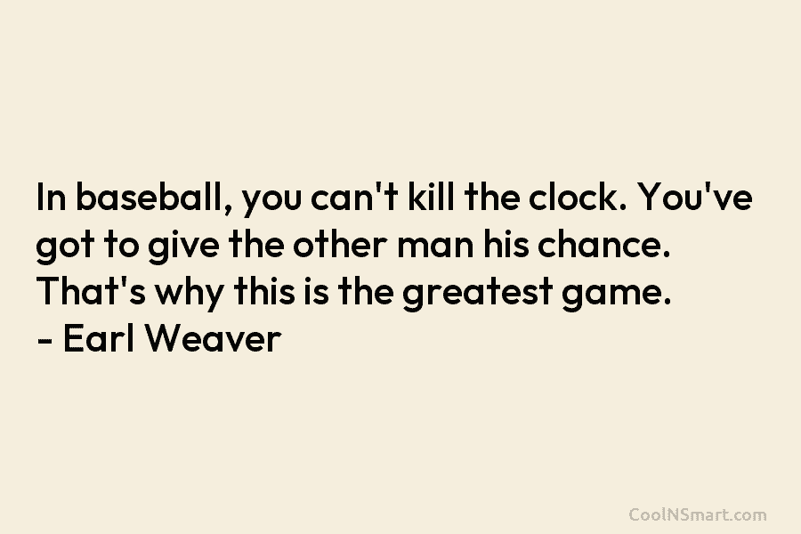 In baseball, you can’t kill the clock. You’ve got to give the other man his...