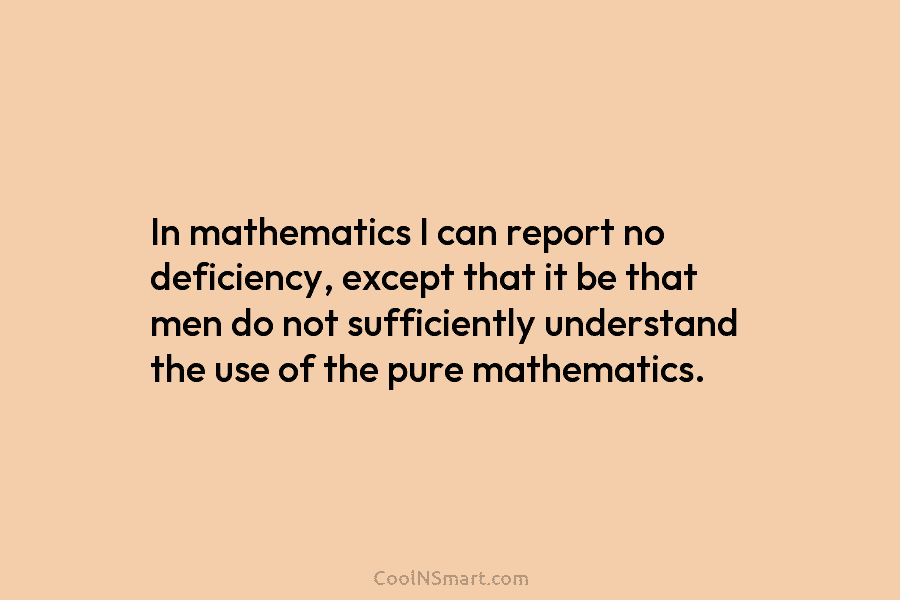 In mathematics I can report no deficiency, except that it be that men do not sufficiently understand the use of...