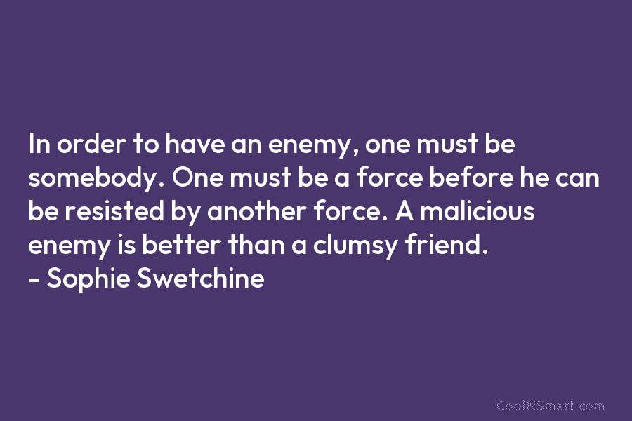 In order to have an enemy, one must be somebody. One must be a force before he can be resisted...