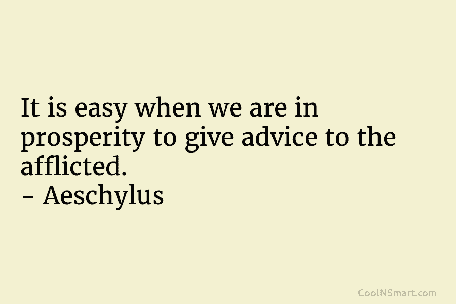 It is easy when we are in prosperity to give advice to the afflicted. –...