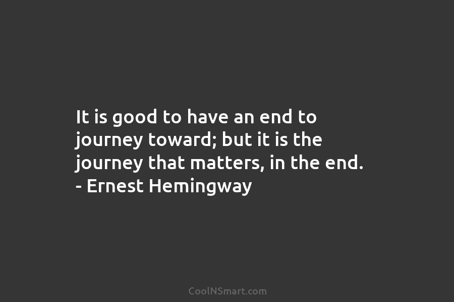 It is good to have an end to journey toward; but it is the journey that matters, in the end....