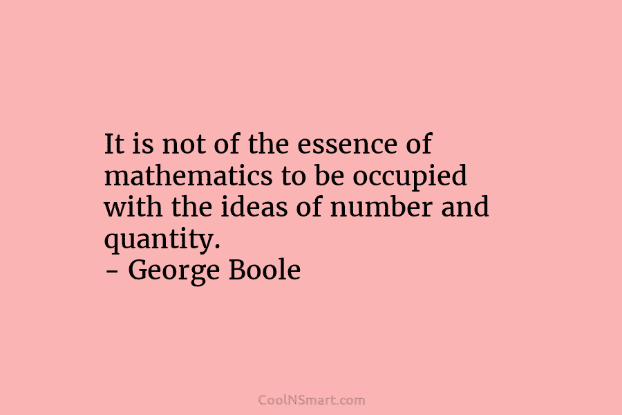It is not of the essence of mathematics to be occupied with the ideas of...