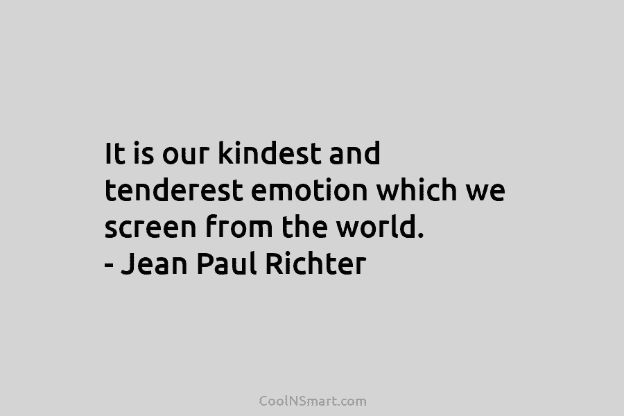 It is our kindest and tenderest emotion which we screen from the world. – Jean Paul Richter