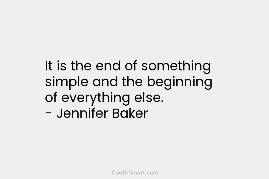 It is the end of something simple and the beginning of everything else. – Jennifer...