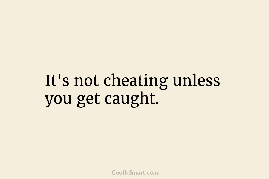 It’s not cheating unless you get caught.