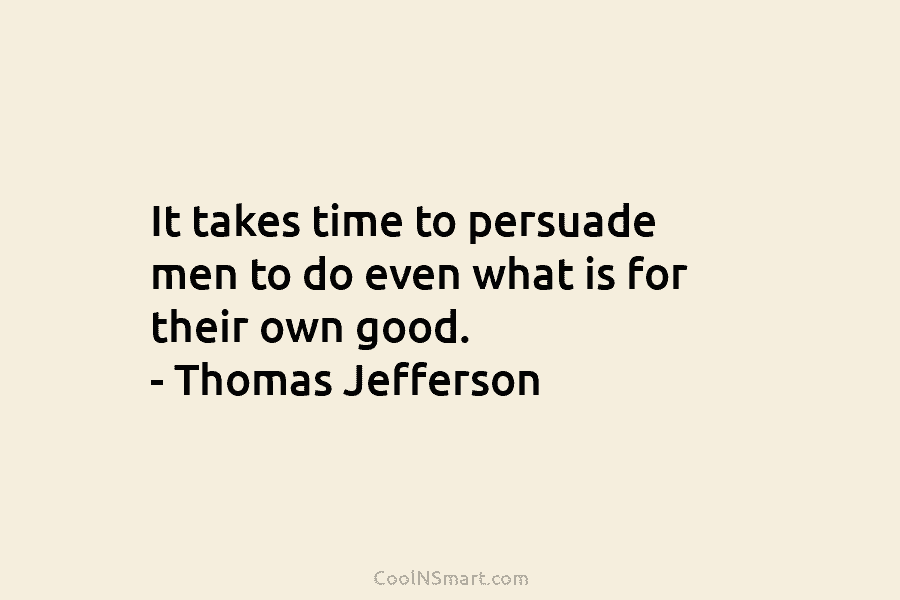 It takes time to persuade men to do even what is for their own good....