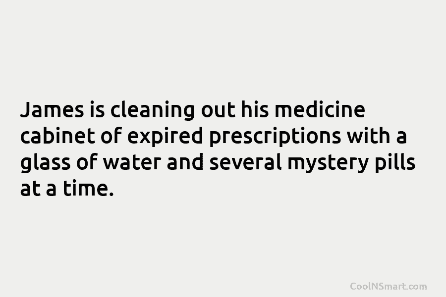 James is cleaning out his medicine cabinet of expired prescriptions with a glass of water...