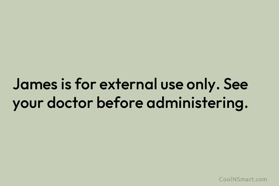 James is for external use only. See your doctor before administering.
