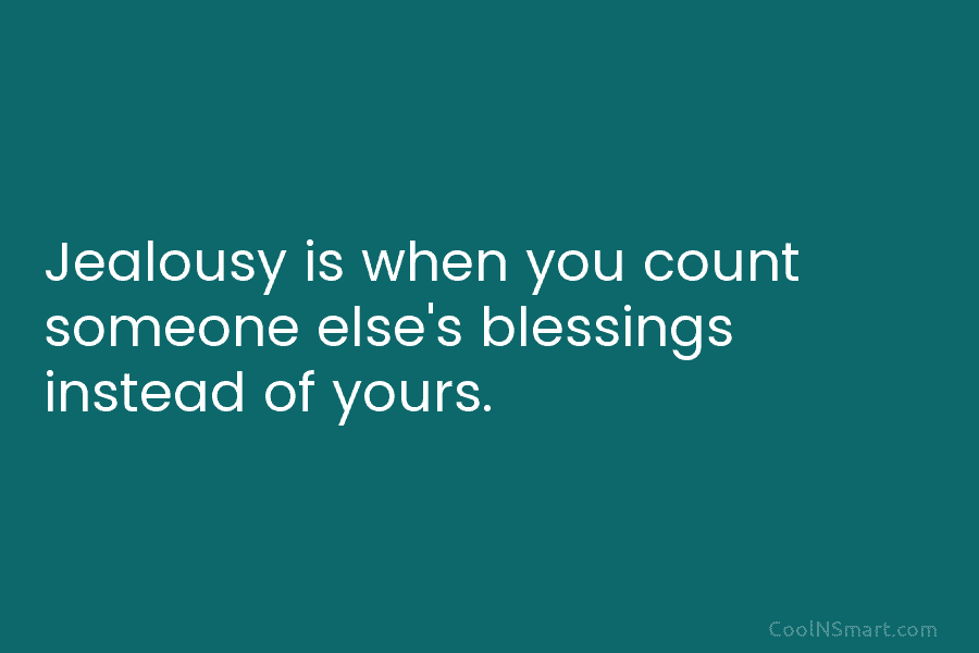 Jealousy is when you count someone else’s blessings instead of yours.