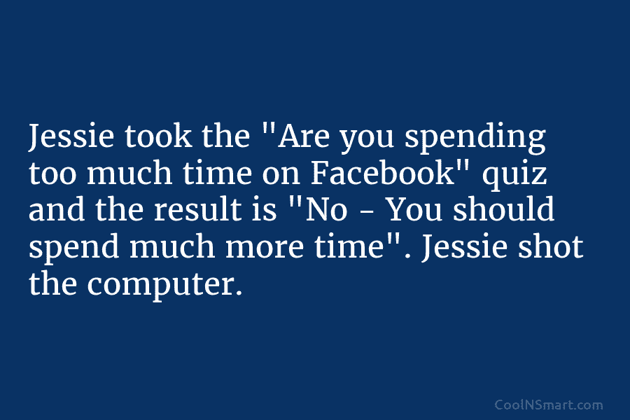 Jessie took the “Are you spending too much time on Facebook” quiz and the result...
