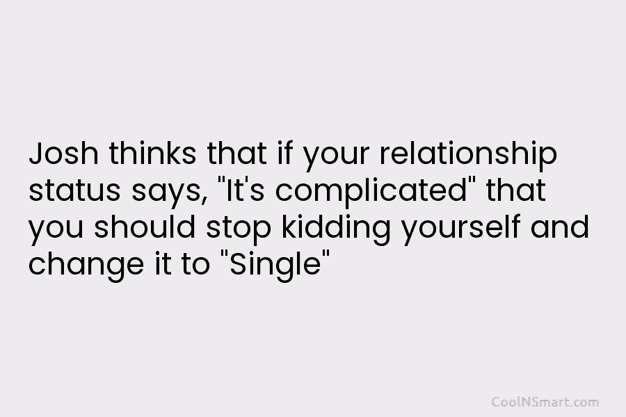 Josh thinks that if your relationship status says, “It’s complicated” that you should stop kidding...