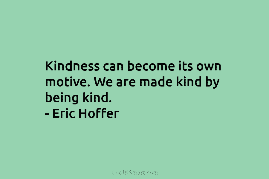 Eric Hoffer Quote: Kindness can become its own motive. We... - CoolNSmart