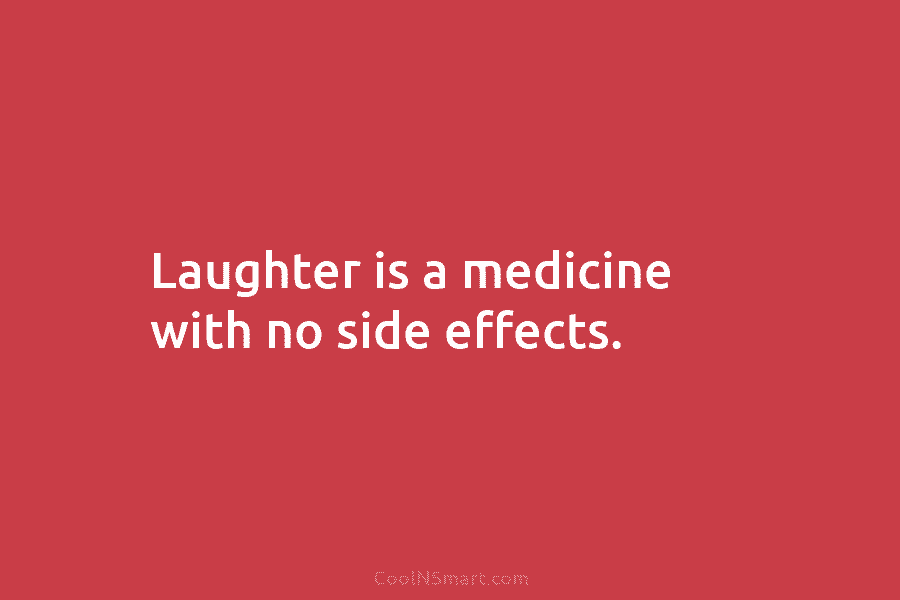 Laughter is a medicine with no side effects.