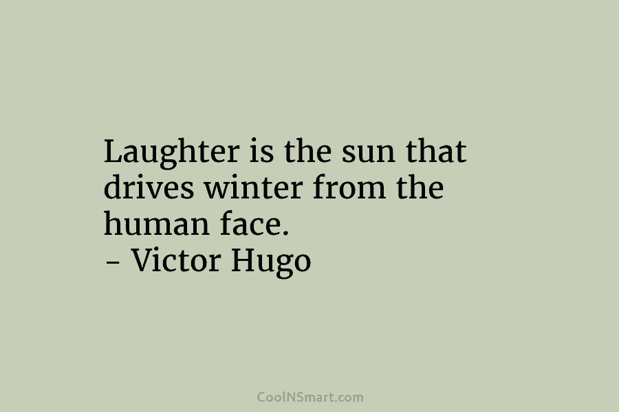 Laughter is the sun that drives winter from the human face. – Victor Hugo