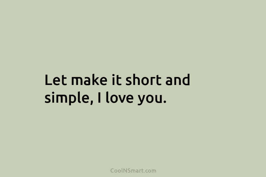 Let make it short and simple, I love you.