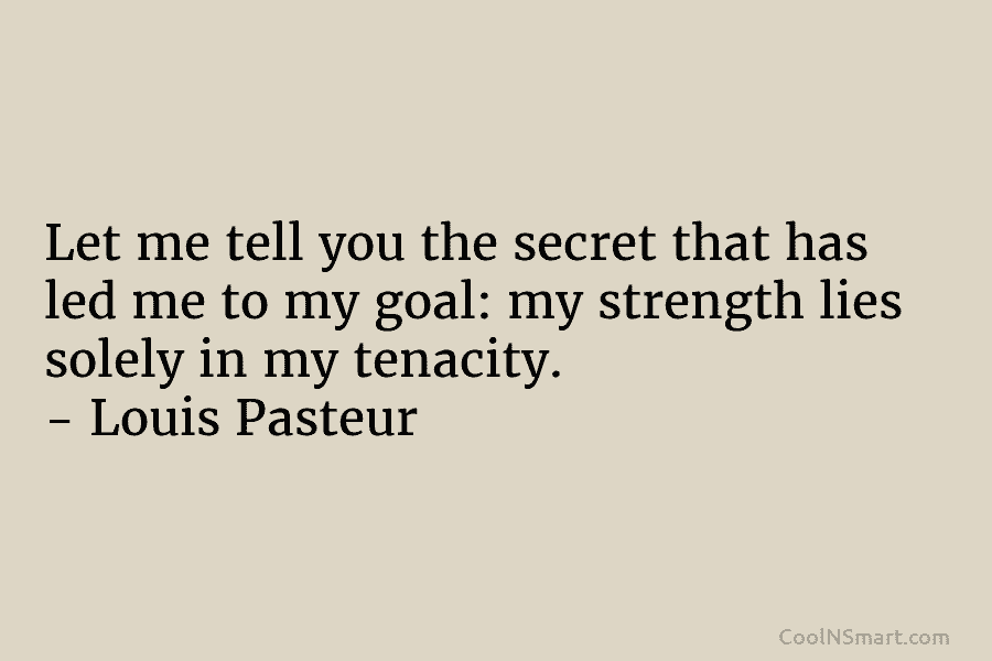 Let me tell you the secret that has led me to my goal: my strength...