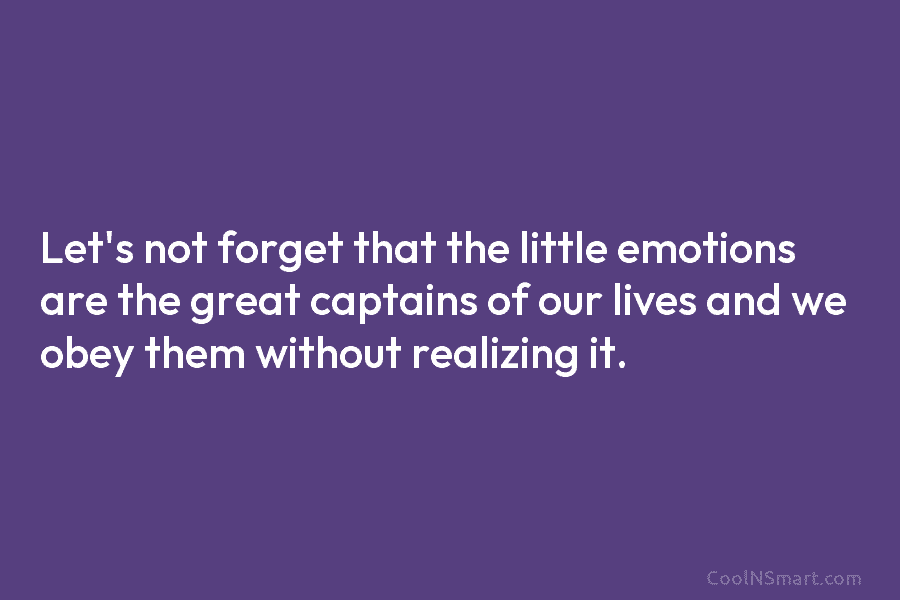 Let’s not forget that the little emotions are the great captains of our lives and we obey them without realizing...