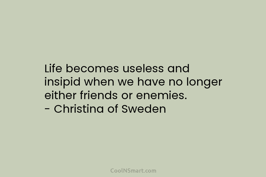 Life becomes useless and insipid when we have no longer either friends or enemies. –...
