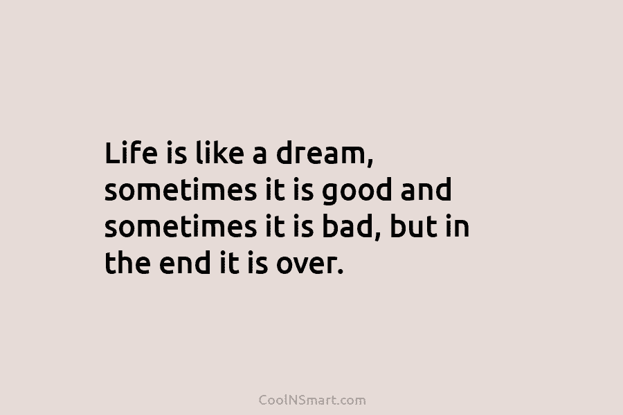 Life is like a dream, sometimes it is good and sometimes it is bad, but...