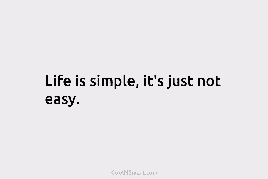 Life is simple, it’s just not easy.