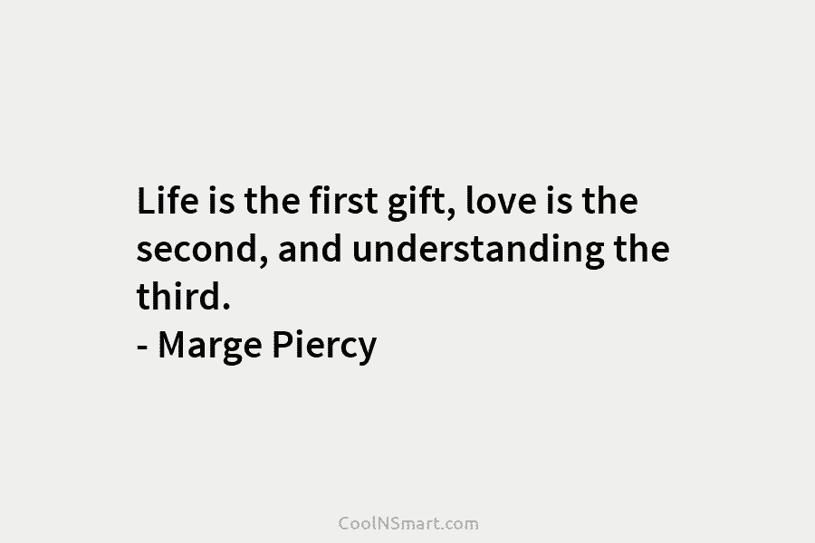 Life is the first gift, love is the second, and understanding the third. – Marge...