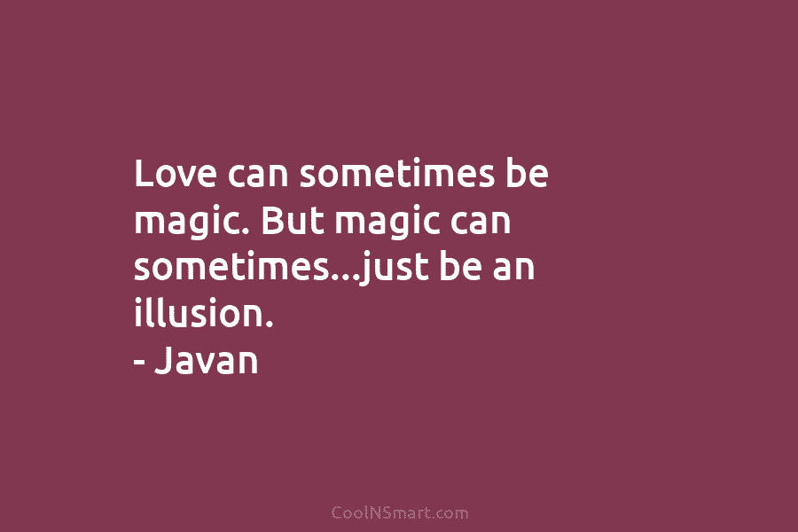 Love can sometimes be magic. But magic can sometimes…just be an illusion. – Javan