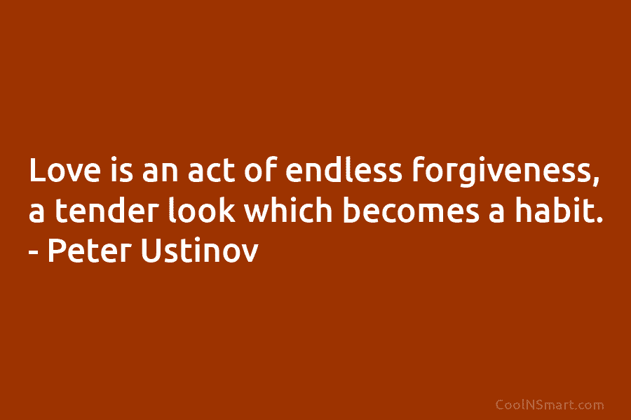 Love is an act of endless forgiveness, a tender look which becomes a habit. –...