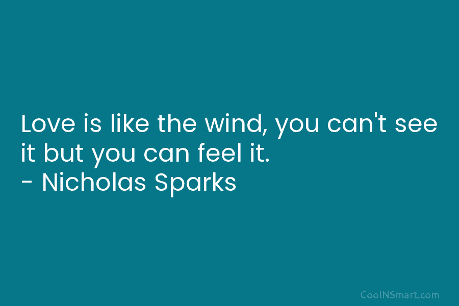 Love is like the wind, you can’t see it but you can feel it. – Nicholas Sparks