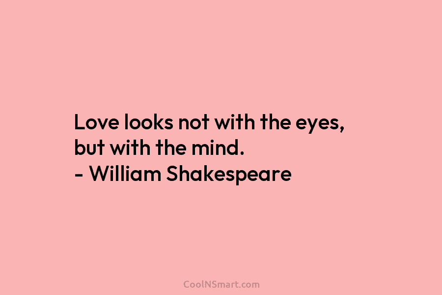 Love looks not with the eyes, but with the mind. – William Shakespeare