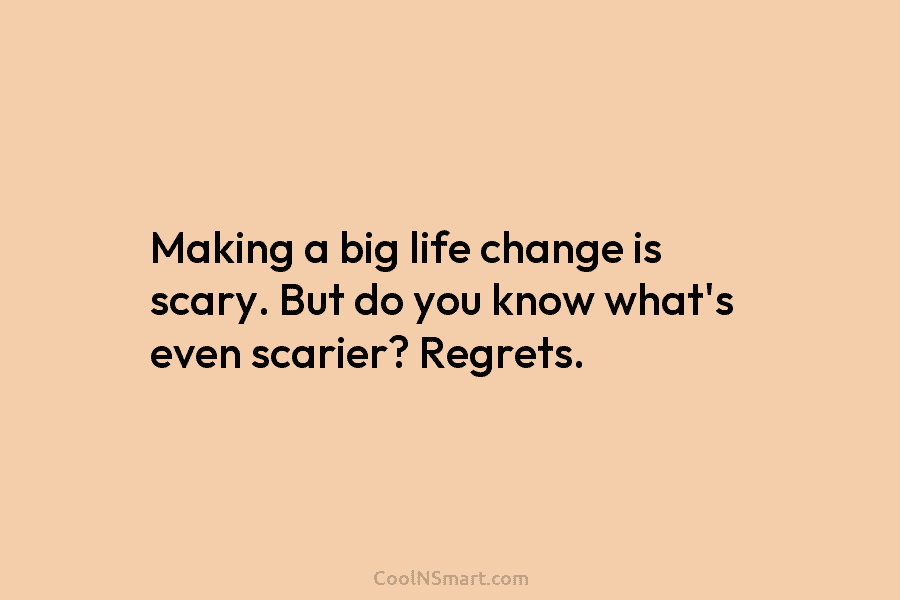 Making a big life change is scary. But do you know what’s even scarier? Regrets.