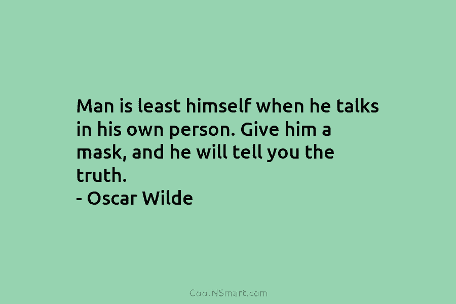 Man is least himself when he talks in his own person. Give him a mask, and he will tell you...
