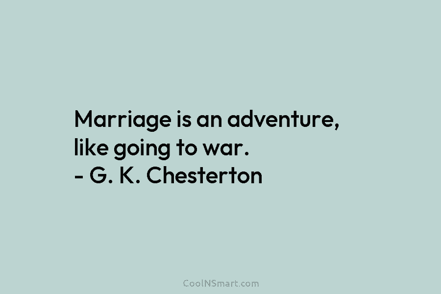Marriage is an adventure, like going to war. – G. K. Chesterton