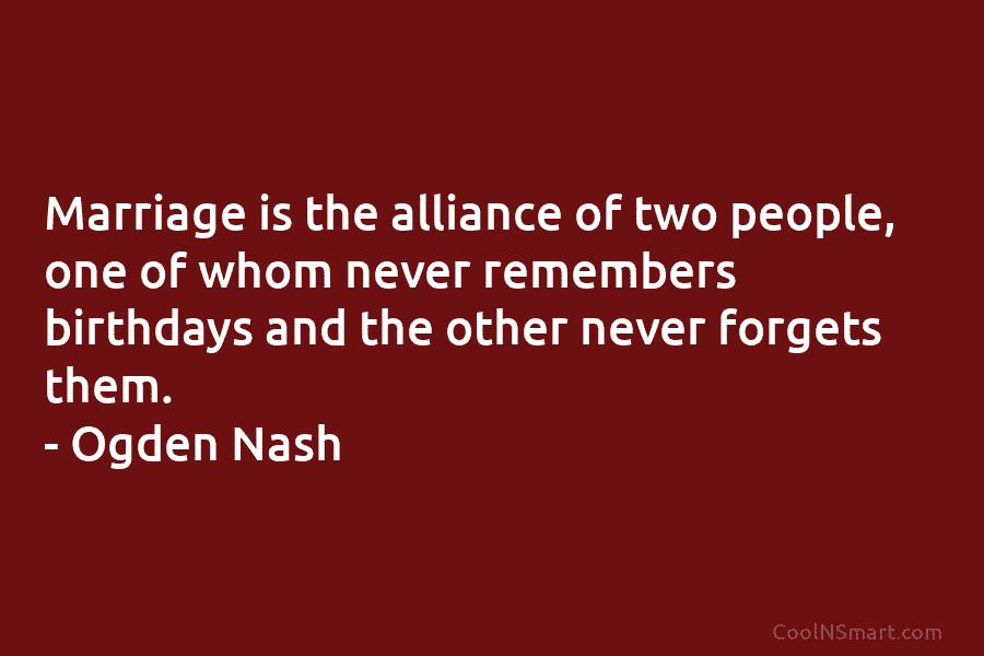 Marriage is the alliance of two people, one of whom never remembers birthdays and the other never forgets them. –...