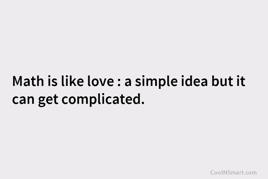 Math is like love : a simple idea but it can get complicated.