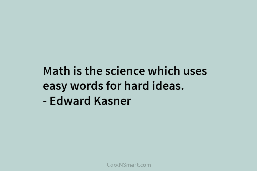 Math is the science which uses easy words for hard ideas. – Edward Kasner