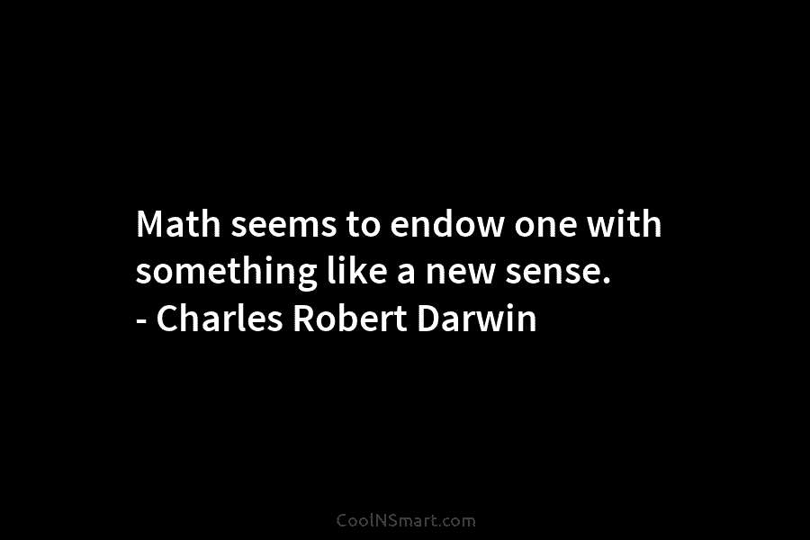 Math seems to endow one with something like a new sense. – Charles Robert Darwin