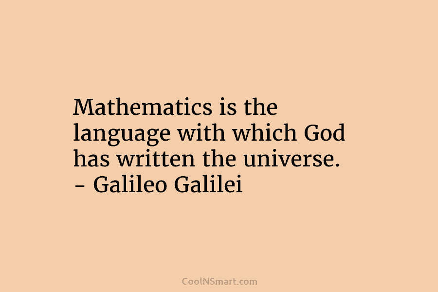 Mathematics is the language with which God has written the universe. – Galileo Galilei