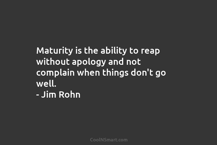 Maturity is the ability to reap without apology and not complain when things don’t go...