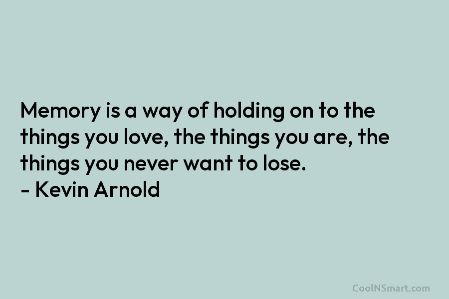 Memory is a way of holding on to the things you love, the things you...