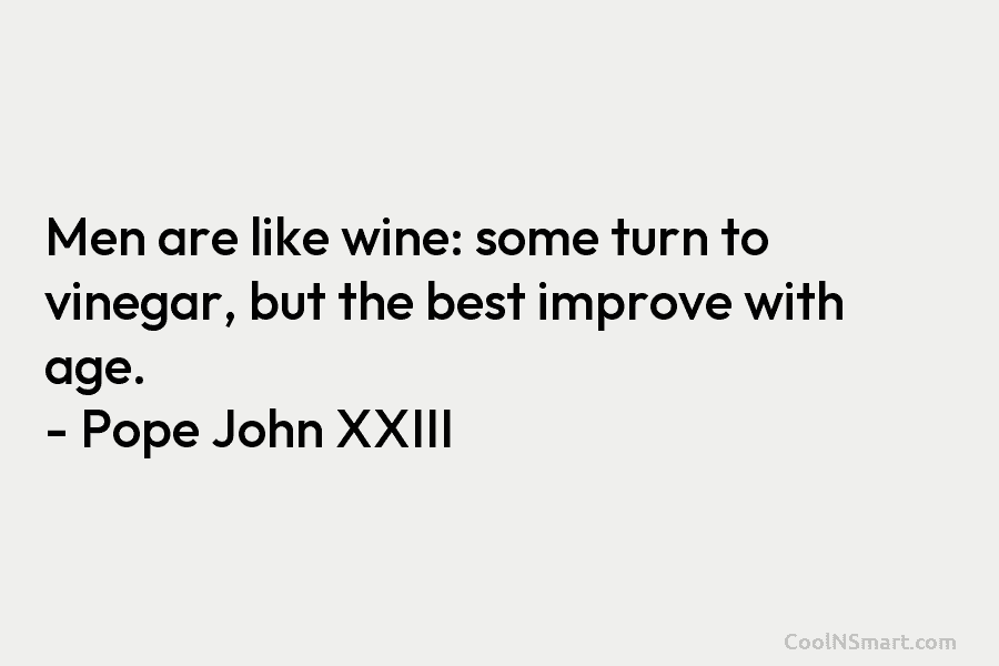 Men are like wine: some turn to vinegar, but the best improve with age. –...