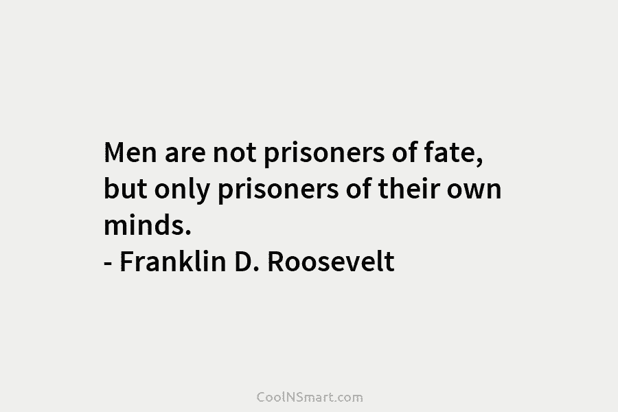 Men are not prisoners of fate, but only prisoners of their own minds. – Franklin...