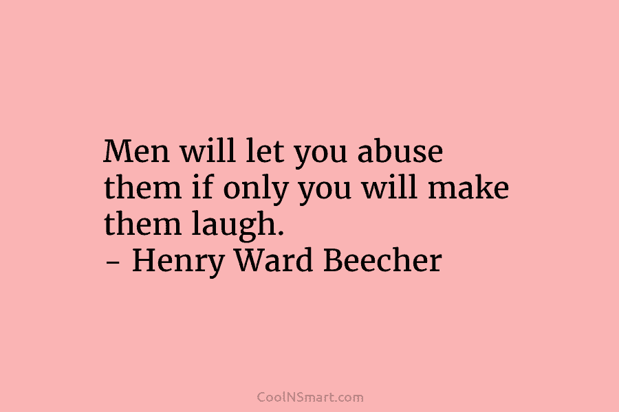 Men will let you abuse them if only you will make them laugh. – Henry...