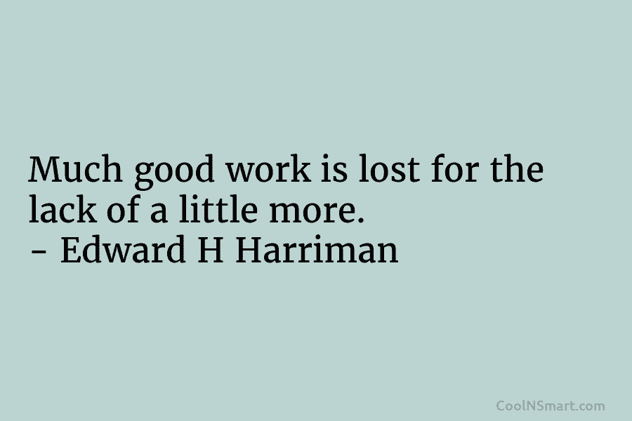 Much good work is lost for the lack of a little more. – Edward H...