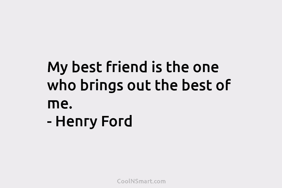 My best friend is the one who brings out the best of me. – Henry...