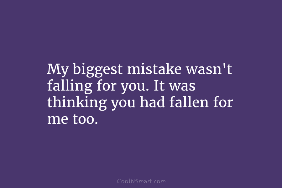 My biggest mistake wasn’t falling for you. It was thinking you had fallen for me...