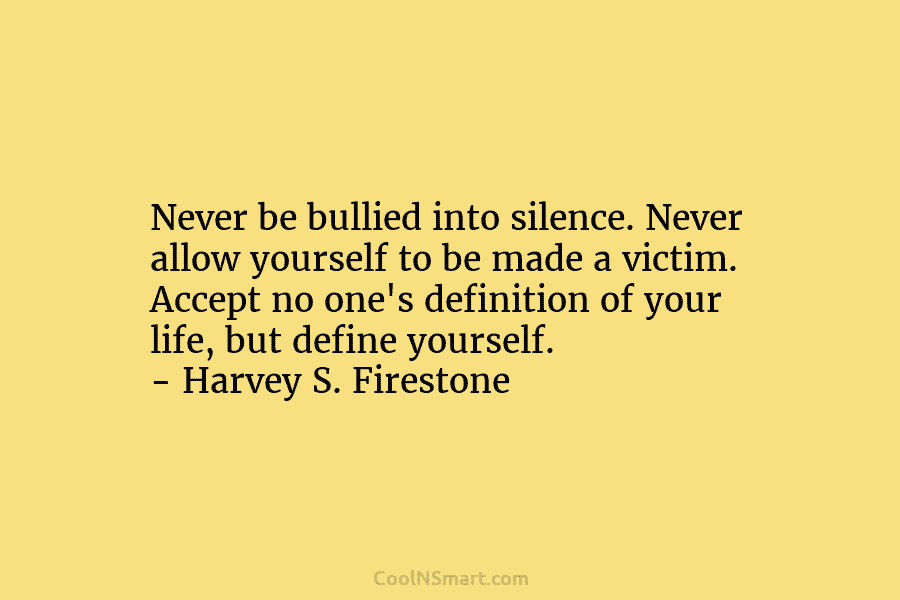 Never be bullied into silence. Never allow yourself to be made a victim. Accept no one’s definition of your life,...
