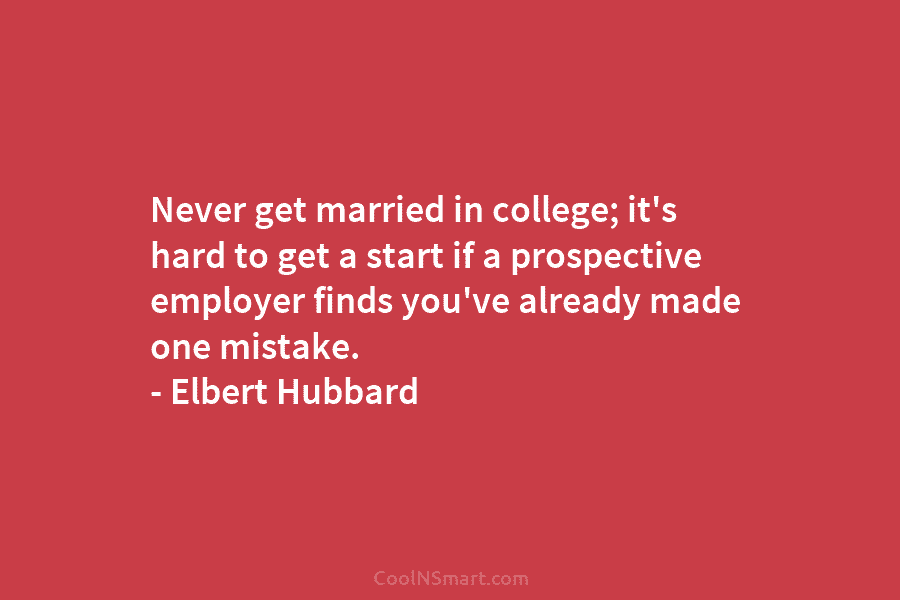 Never get married in college; it’s hard to get a start if a prospective employer...