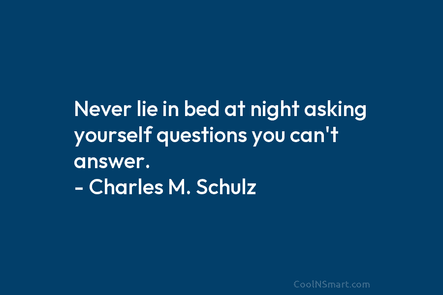 Never lie in bed at night asking yourself questions you can’t answer. – Charles M....