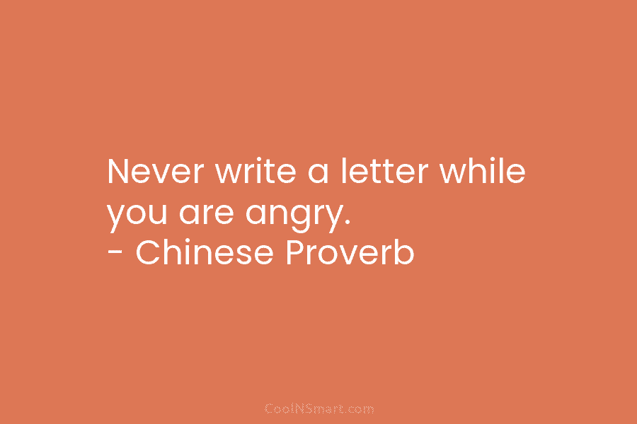 Never write a letter while you are angry. – Chinese Proverb